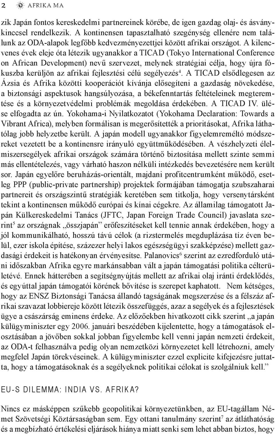 A kilencvenes évek eleje óta létezik ugyanakkor a TICAD (Tokyo International Conference on African Development) nevű szervezet, melynek stratégiai célja, hogy újra fókuszba kerüljön az afrikai