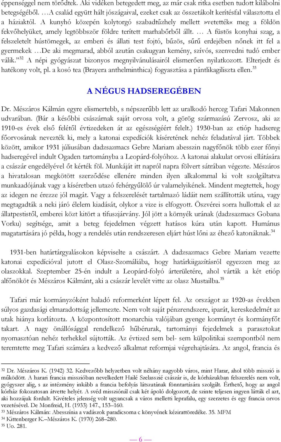 A kunyhó közepén kolytorgó szabadtűzhely mellett»vetették«meg a földön fekvőhelyüket, amely legtöbbször földre terített marhabőrből állt.