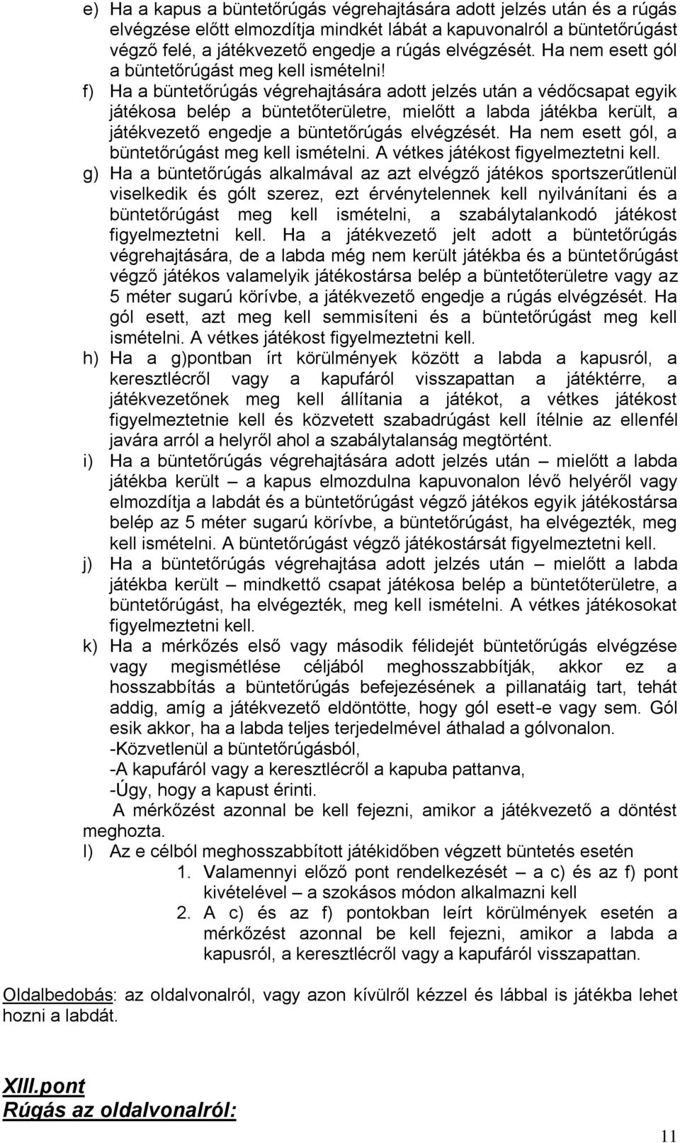 f) Ha a büntetőrúgás végrehajtására adott jelzés után a védőcsapat egyik játékosa belép a büntetőterületre, mielőtt a labda játékba került, a játékvezető engedje a büntetőrúgás elvégzését.