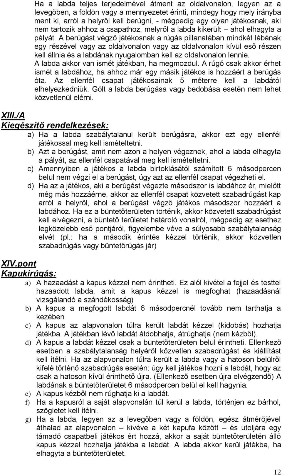 A berúgást végző játékosnak a rúgás pillanatában mindkét lábának egy részével vagy az oldalvonalon vagy az oldalvonalon kívül eső részen kell állnia és a labdának nyugalomban kell az oldalvonalon