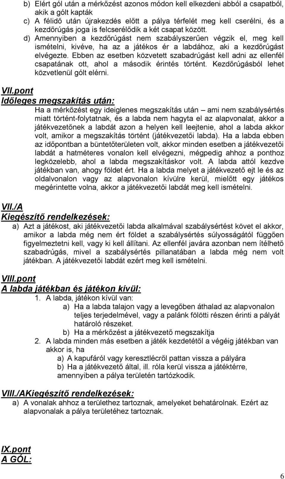 Ebben az esetben közvetett szabadrúgást kell adni az ellenfél csapatának ott, ahol a második érintés történt. Kezdőrúgásból lehet közvetlenül gólt elérni. VII.