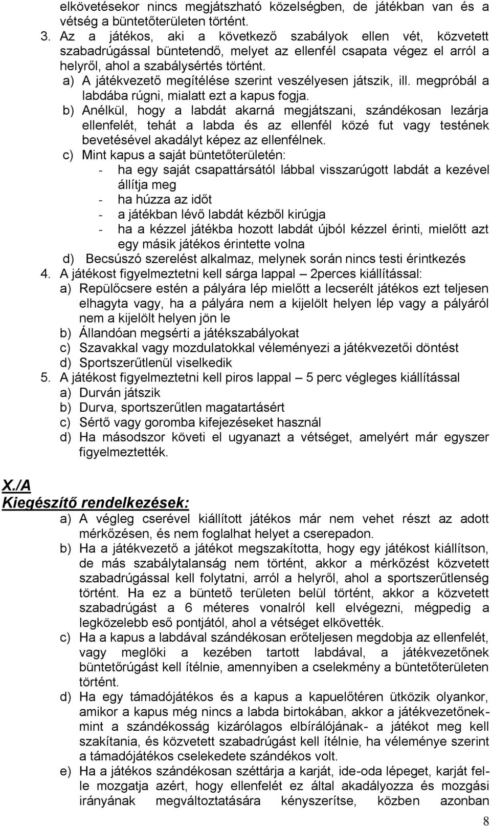 a) A játékvezető megítélése szerint veszélyesen játszik, ill. megpróbál a labdába rúgni, mialatt ezt a kapus fogja.