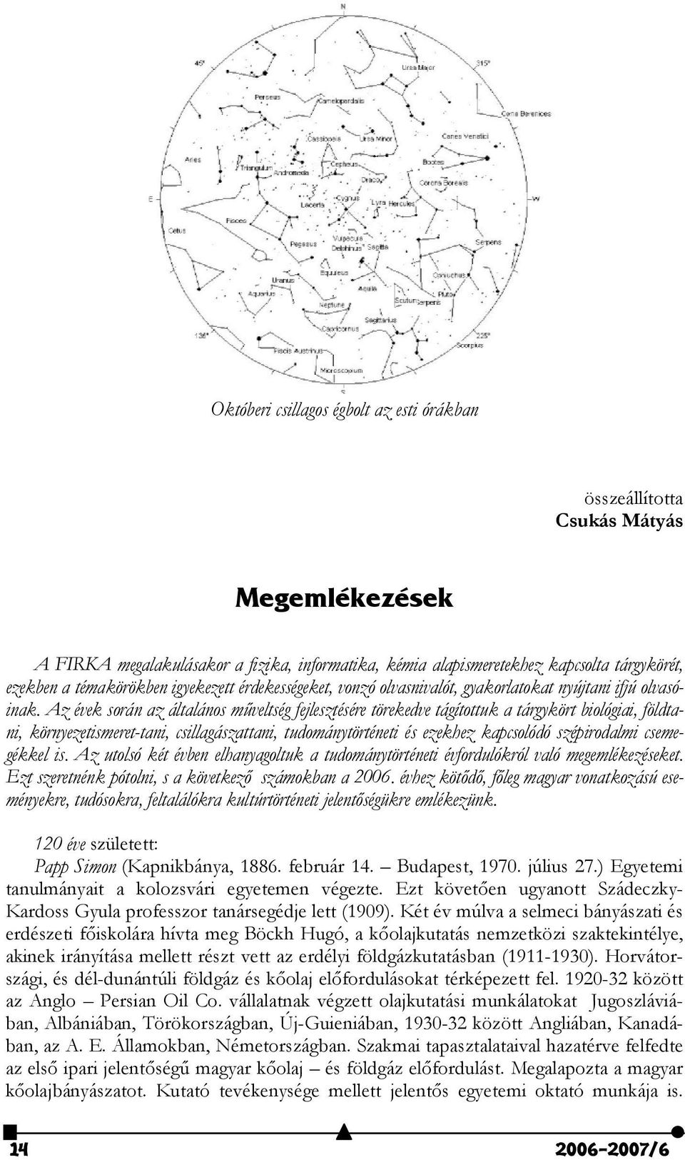 Az évek során az általános m,veltség fejlesztésére törekedve tágítottuk a tárgykört biológiai, földtani, környezetismeret-tani, csillagászattani, tudománytörténeti és ezekhez kapcsolódó szépirodalmi