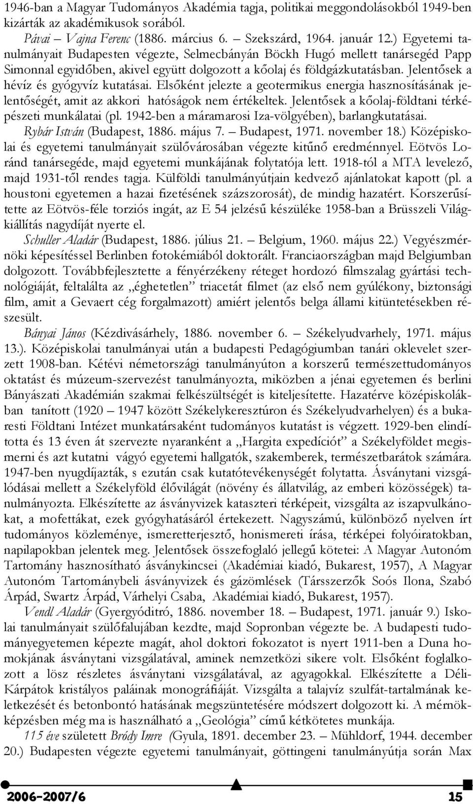 Jelent#sek a hévíz és gyógyvíz kutatásai. Els#ként jelezte a geotermikus energia hasznosításának jelent#ségét, amit az akkori hatóságok nem értékeltek.