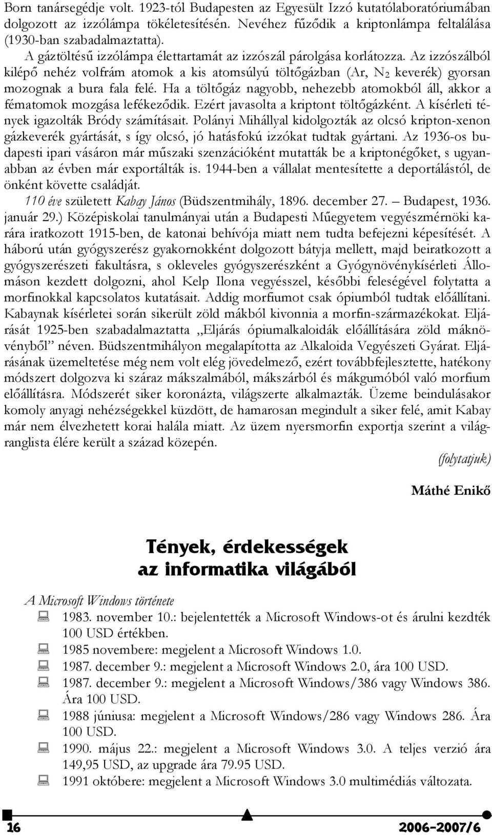 Ha a tölt#gáz nagyobb, nehezebb atomokból áll, akkor a fématomok mozgása lefékez#dik. Ezért javasolta a kriptont tölt#gázként. A kísérleti tények igazolták Bródy számításait.