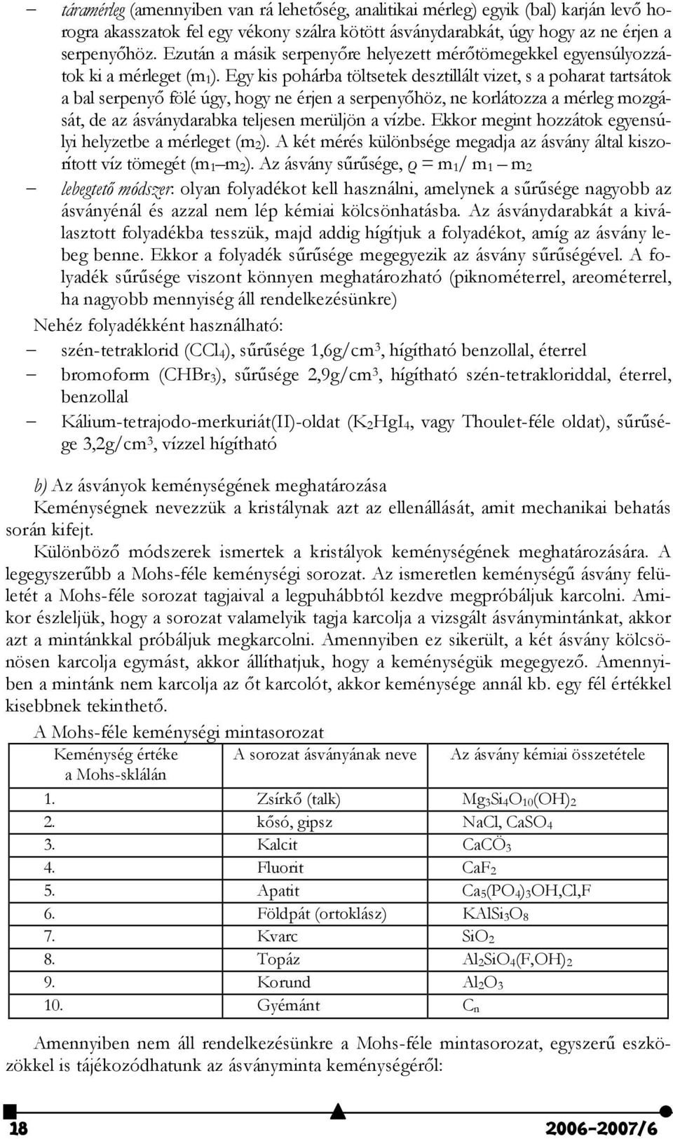 Egy kis pohárba töltsetek desztillált vizet, s a poharat tartsátok a bal serpeny# fölé úgy, hogy ne érjen a serpeny#höz, ne korlátozza a mérleg mozgását, de az ásványdarabka teljesen merüljön a vízbe.