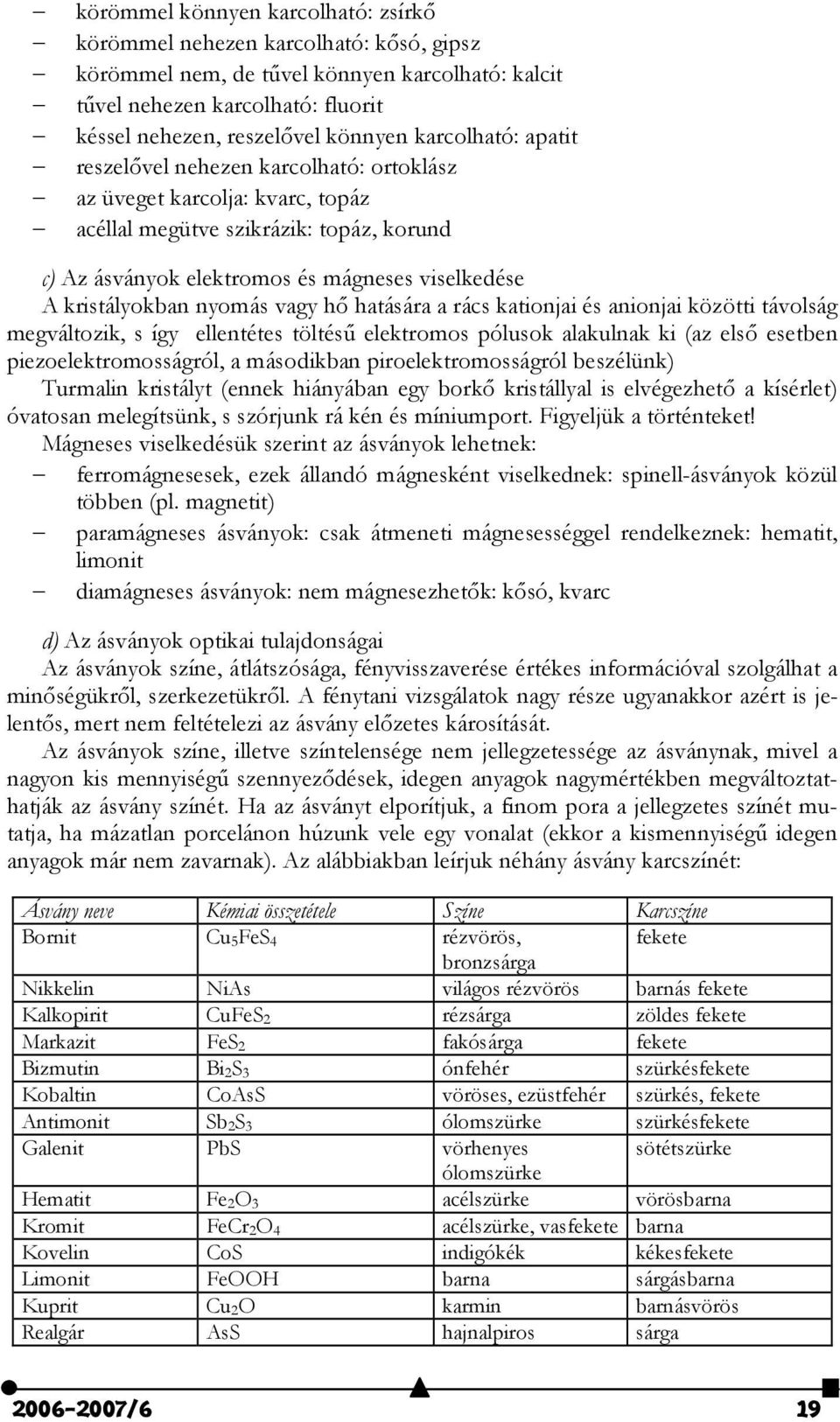 nyomás vagy h# hatására a rács kationjai és anionjai közötti távolság megváltozik, s így ellentétes töltés) elektromos pólusok alakulnak ki (az els# esetben piezoelektromosságról, a másodikban