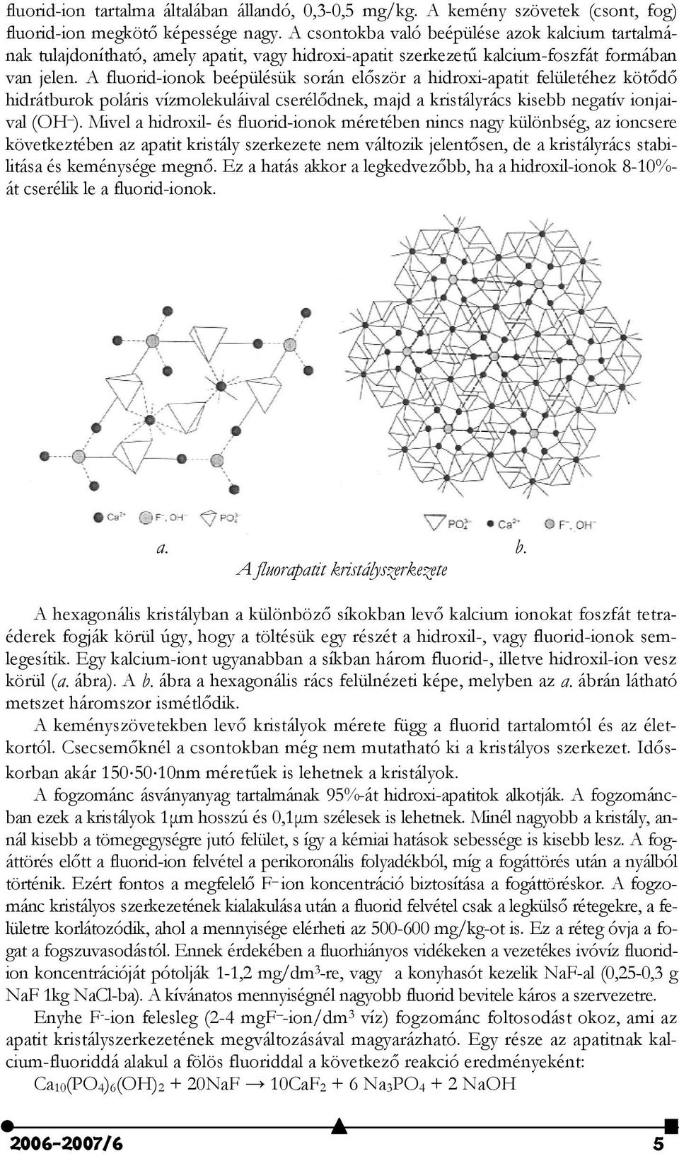 A fluorid-ionok beépülésük során el#ször a hidroxi-apatit felületéhez köt#d# hidrátburok poláris vízmolekuláival cserél#dnek, majd a kristályrács kisebb negatív ionjaival (OH ).