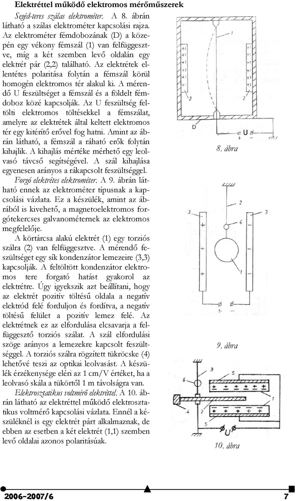 Az elektrétek ellentétes polaritása folytán a fémszál körül homogén elektromos tér alakul ki. A mérend# U feszültséget a fémszál és a földelt fémdoboz közé kapcsolják.