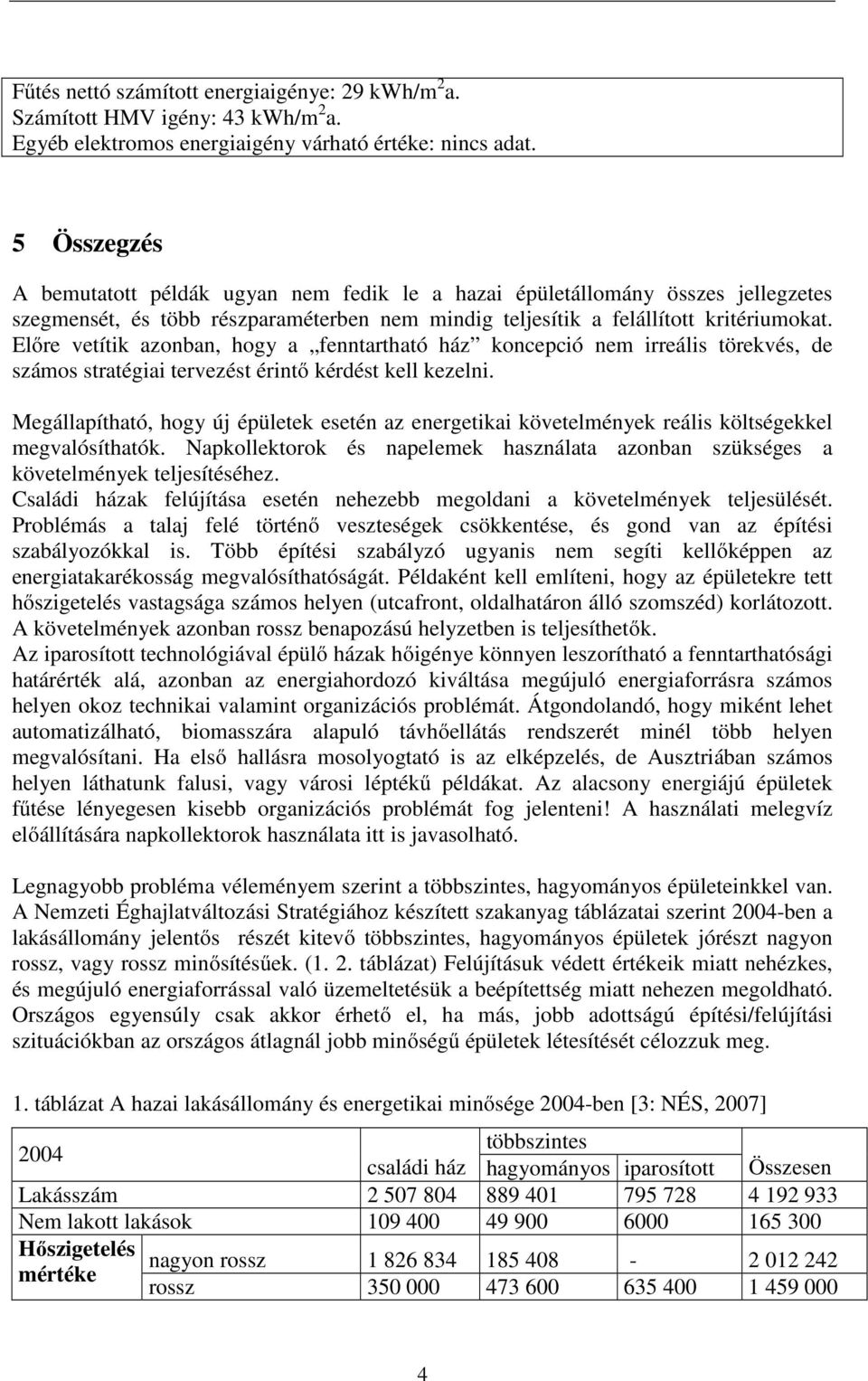 Előre vetítik azonban, hogy a fenntartható ház koncepció nem irreális törekvés, de számos stratégiai tervezést érintő kérdést kell kezelni.