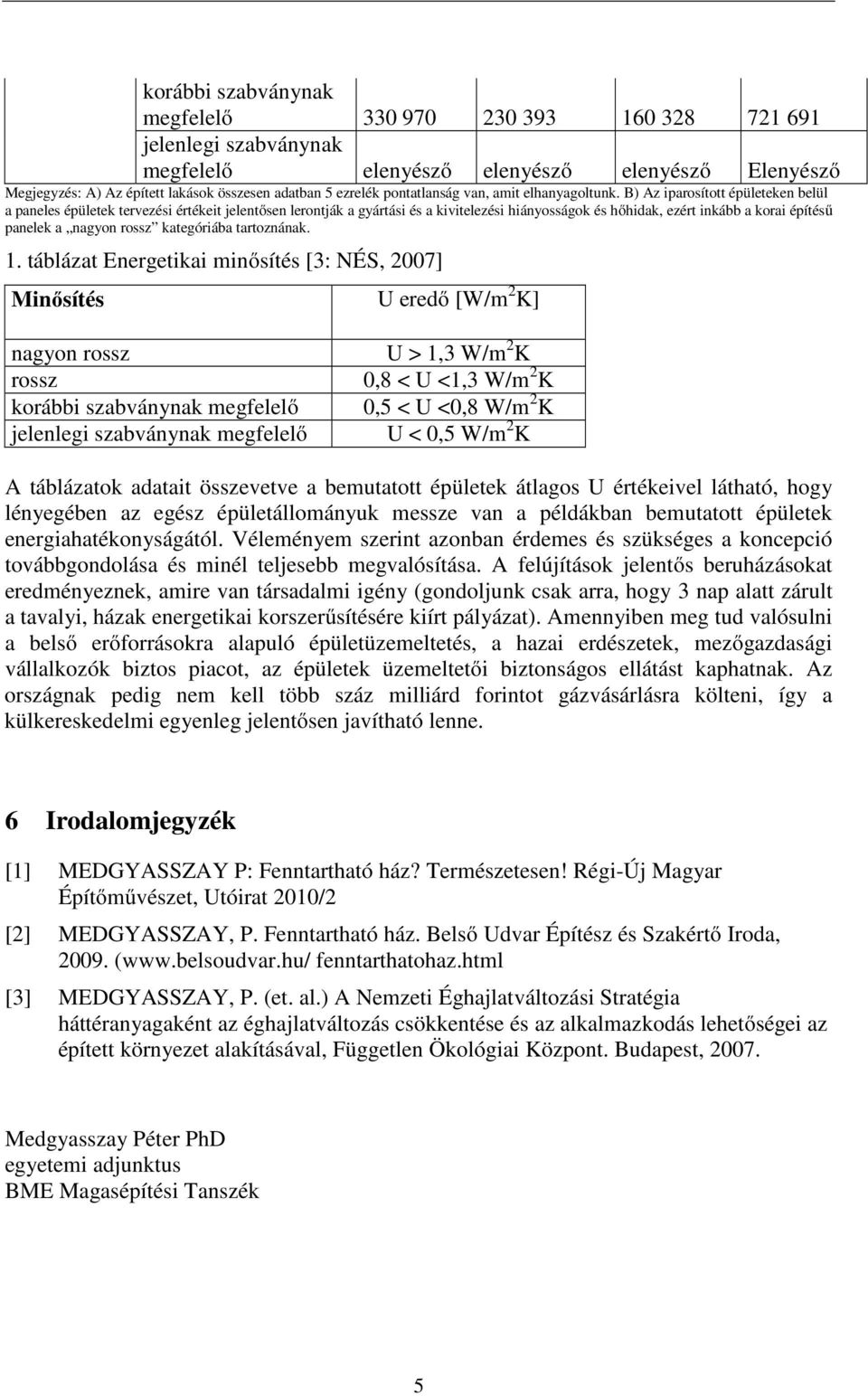 B) Az iparosított épületeken belül a paneles épületek tervezési értékeit jelentősen lerontják a gyártási és a kivitelezési hiányosságok és hőhidak, ezért inkább a korai építésű panelek a nagyon rossz