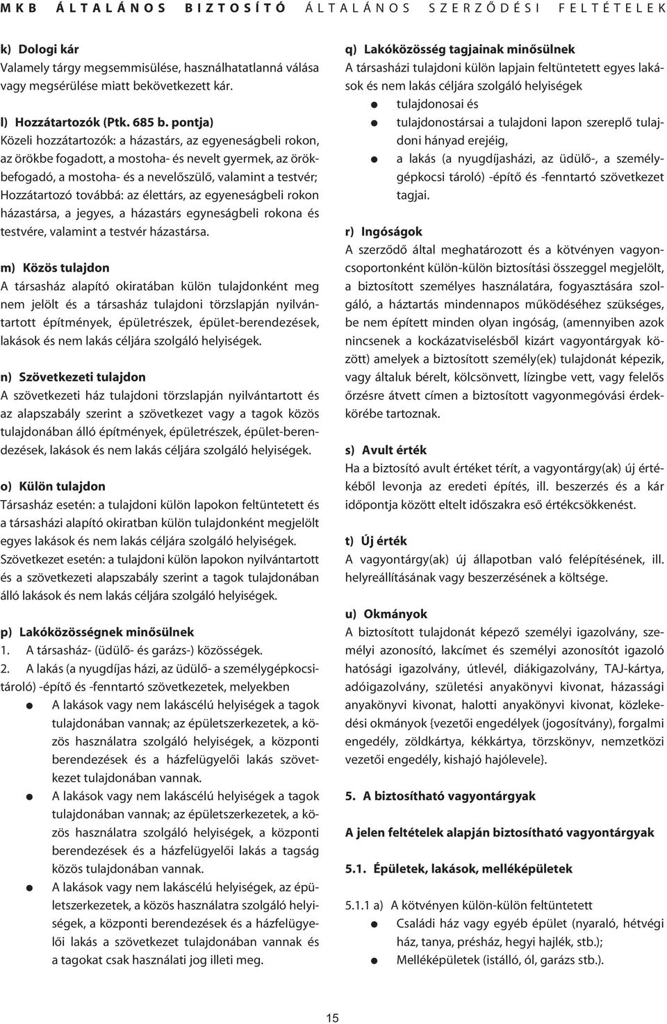 továbbá: az élettárs, az egyeneságbeli rokon házastársa, a jegyes, a házastárs egyneságbeli rokona és testvére, valamint a testvér házastársa.