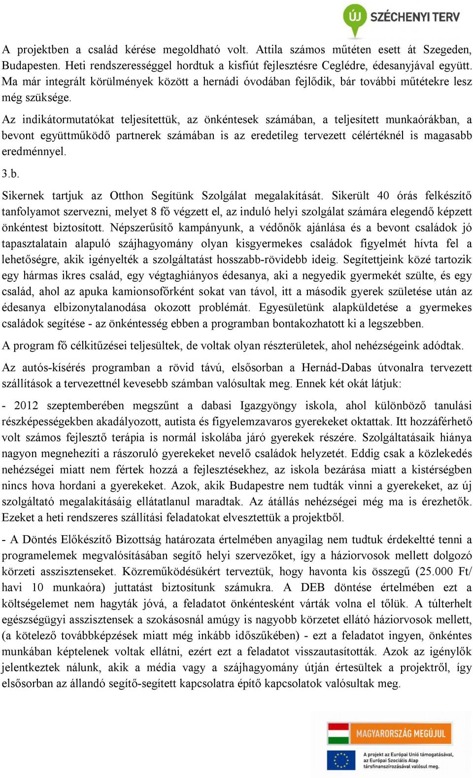 Az indikátormutatókat teljesítettük, az önkéntesek számában, a teljesített munkaórákban, a bevont együttműködő partnerek számában is az eredetileg tervezett célértéknél is magasabb eredménnyel. 3.b. Sikernek tartjuk az Otthon Segítünk Szolgálat megalakítását.