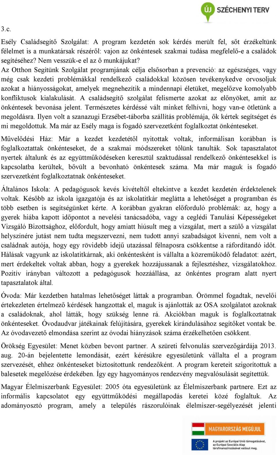 Az Otthon Segítünk Szolgálat programjának célja elsősorban a prevenció: az egészséges, vagy még csak kezdeti problémákkal rendelkező családokkal közösen tevékenykedve orvosoljuk azokat a