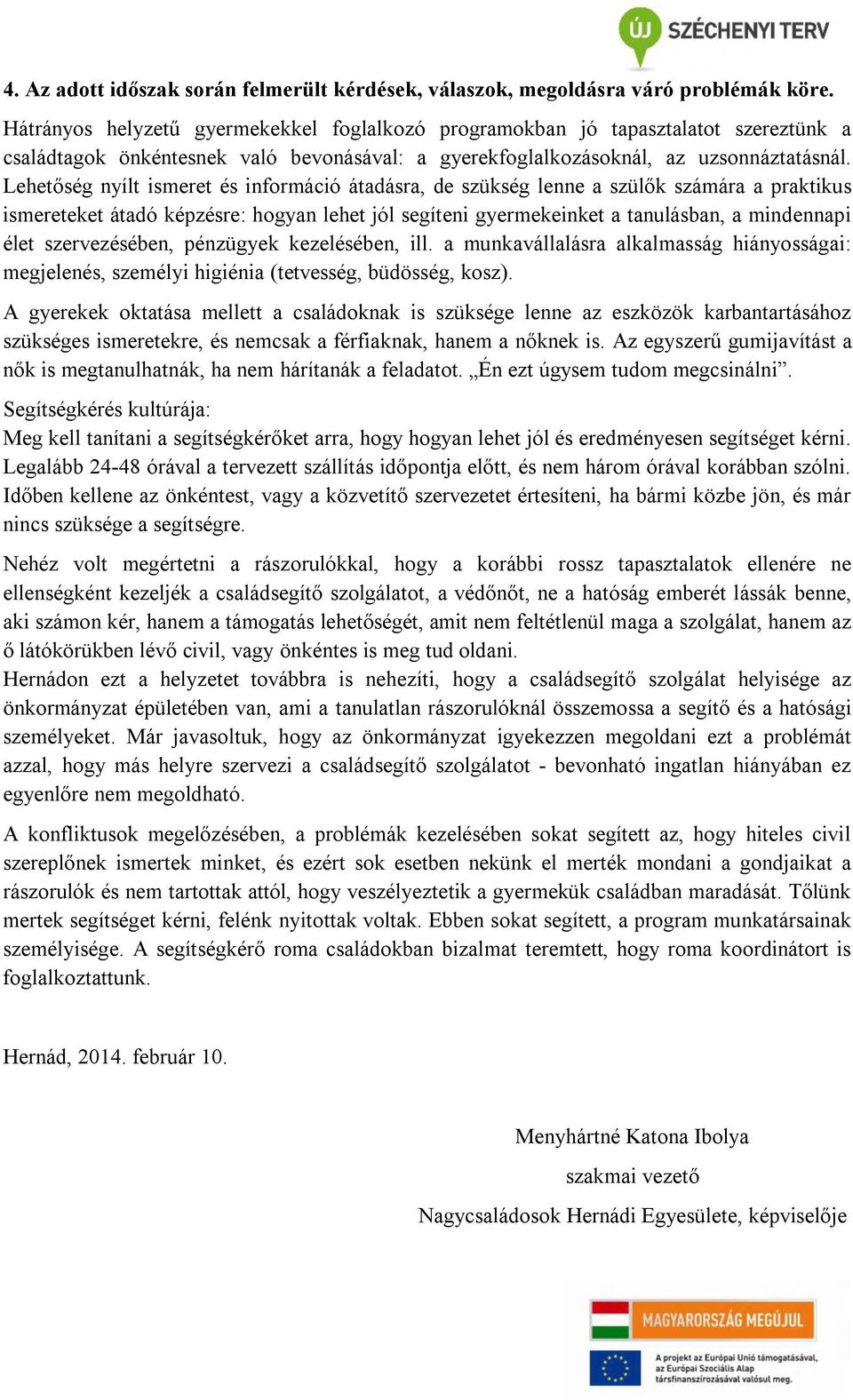 Lehetőség nyílt ismeret és információ átadásra, de szükség lenne a szülők számára a praktikus ismereteket átadó képzésre: hogyan lehet jól segíteni gyermekeinket a tanulásban, a mindennapi élet