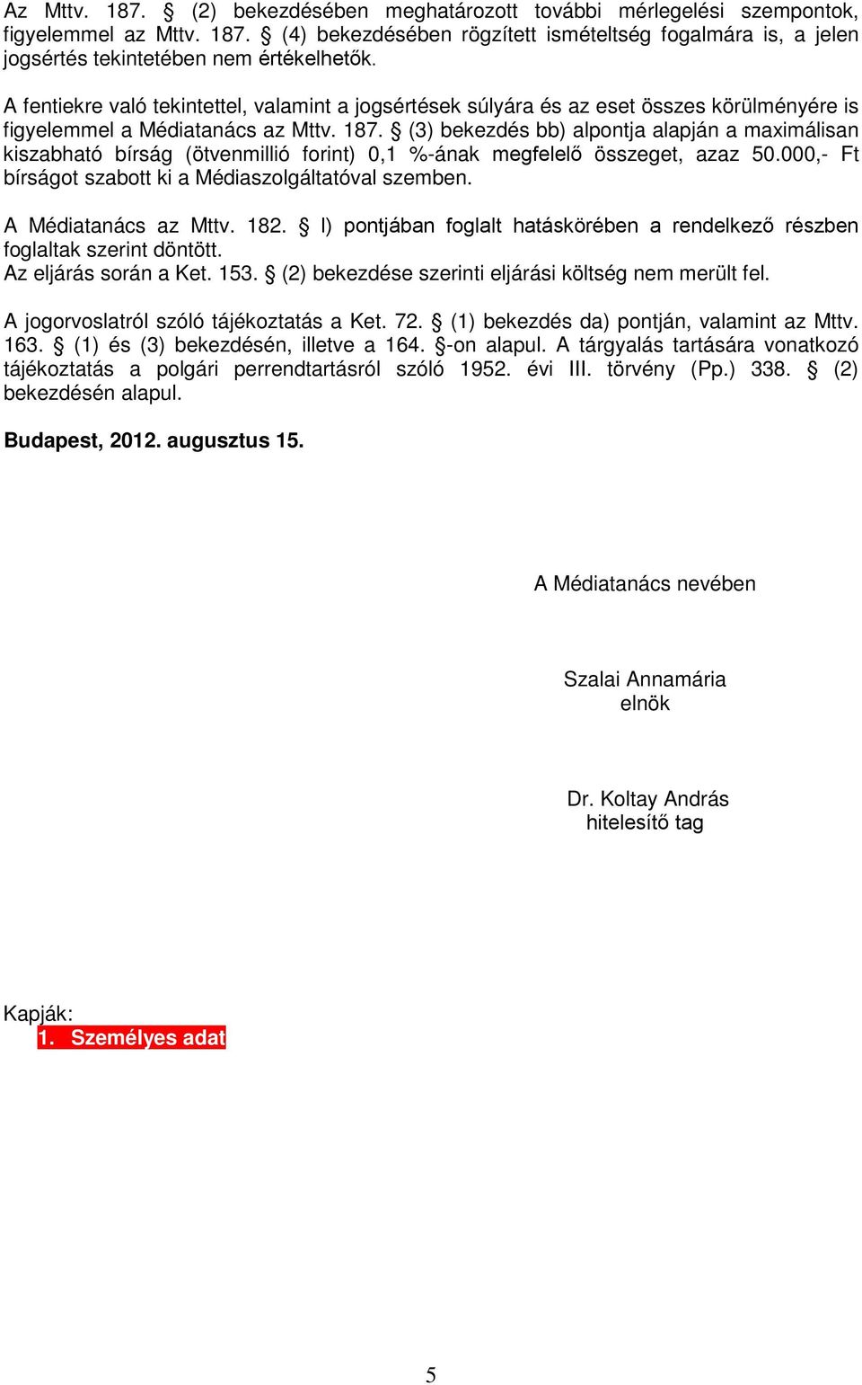 (3) bekezdés bb) alpontja alapján a maximálisan kiszabható bírság (ötvenmillió forint) 0,1 %-ának megfelelő összeget, azaz 50.000,- Ft bírságot szabott ki a Médiaszolgáltatóval szemben.