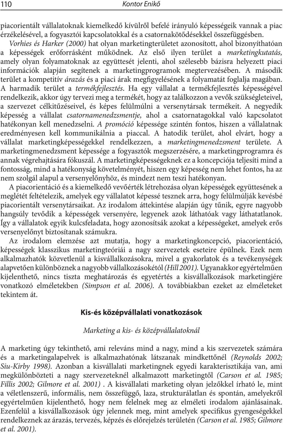 Az első ilyen terület a marketingkutatás, amely olyan folyamatoknak az együttesét jelenti, ahol szélesebb bázisra helyezett piaci információk alapján segítenek a marketingprogramok megtervezésében.