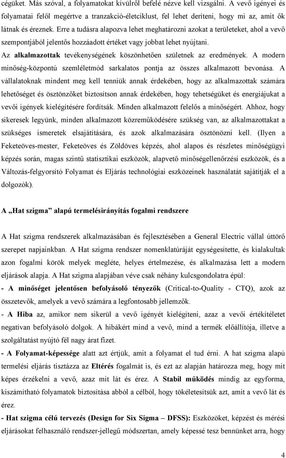 Erre a tudásra alapozva lehet meghatározni azokat a területeket, ahol a vevő szempontjából jelentős hozzáadott értéket vagy jobbat lehet nyújtani.