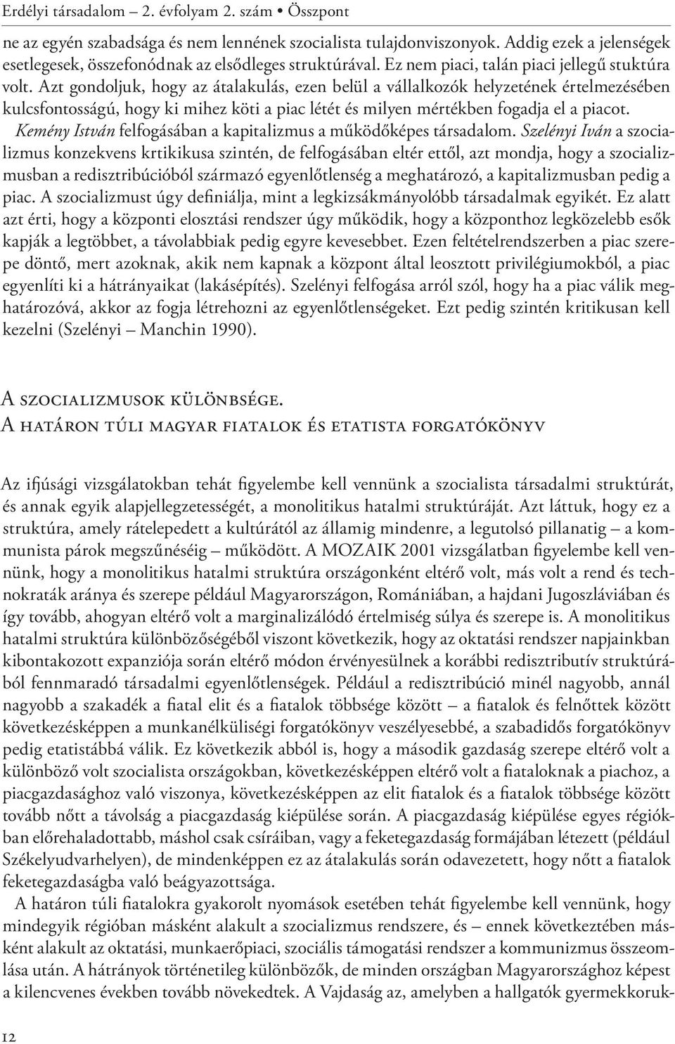 Azt gondoljuk, hogy az átalakulás, ezen belül a vállalkozók helyzetének értelmezésében kulcsfontosságú, hogy ki mihez köti a piac létét és milyen mértékben fogadja el a piacot.