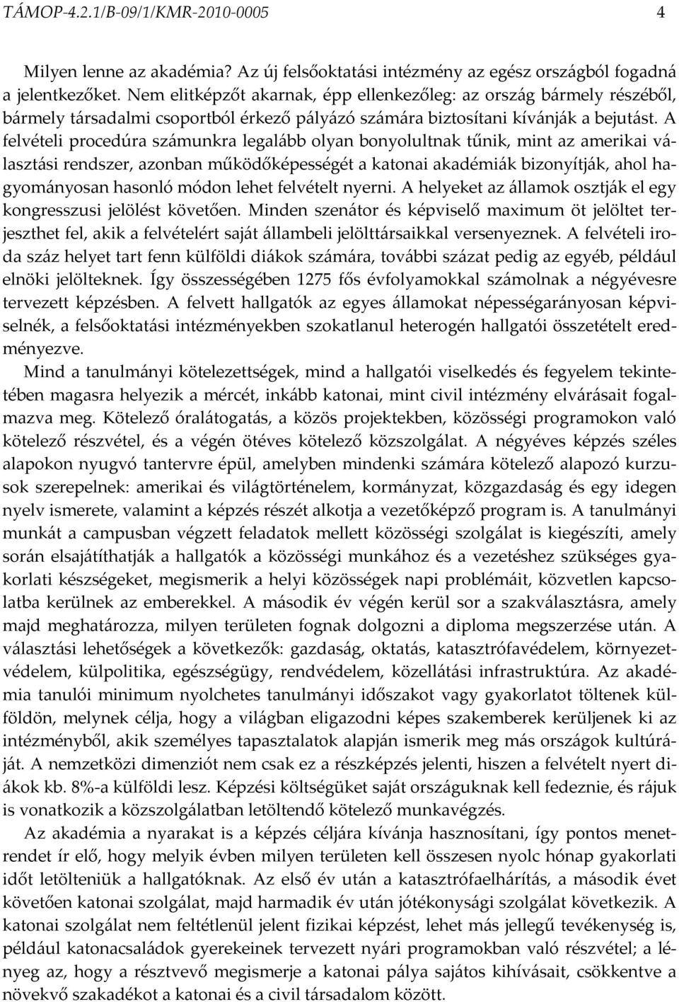 A felvételi procedúra számunkra legalább olyan bonyolultnak tűnik, mint az amerikai választási rendszer, azonban működőképességét a katonai akadémiák bizonyítják, ahol hagyományosan hasonló módon