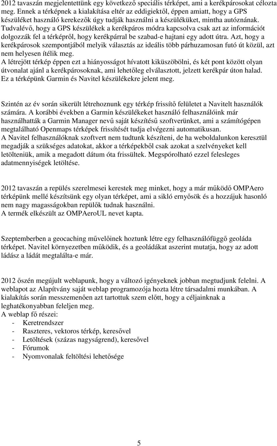 Tudvalévő, hogy a GPS készülékek a kerékpáros módra kapcsolva csak azt az információt dolgozzák fel a térképről, hogy kerékpárral be szabad-e hajtani egy adott útra.