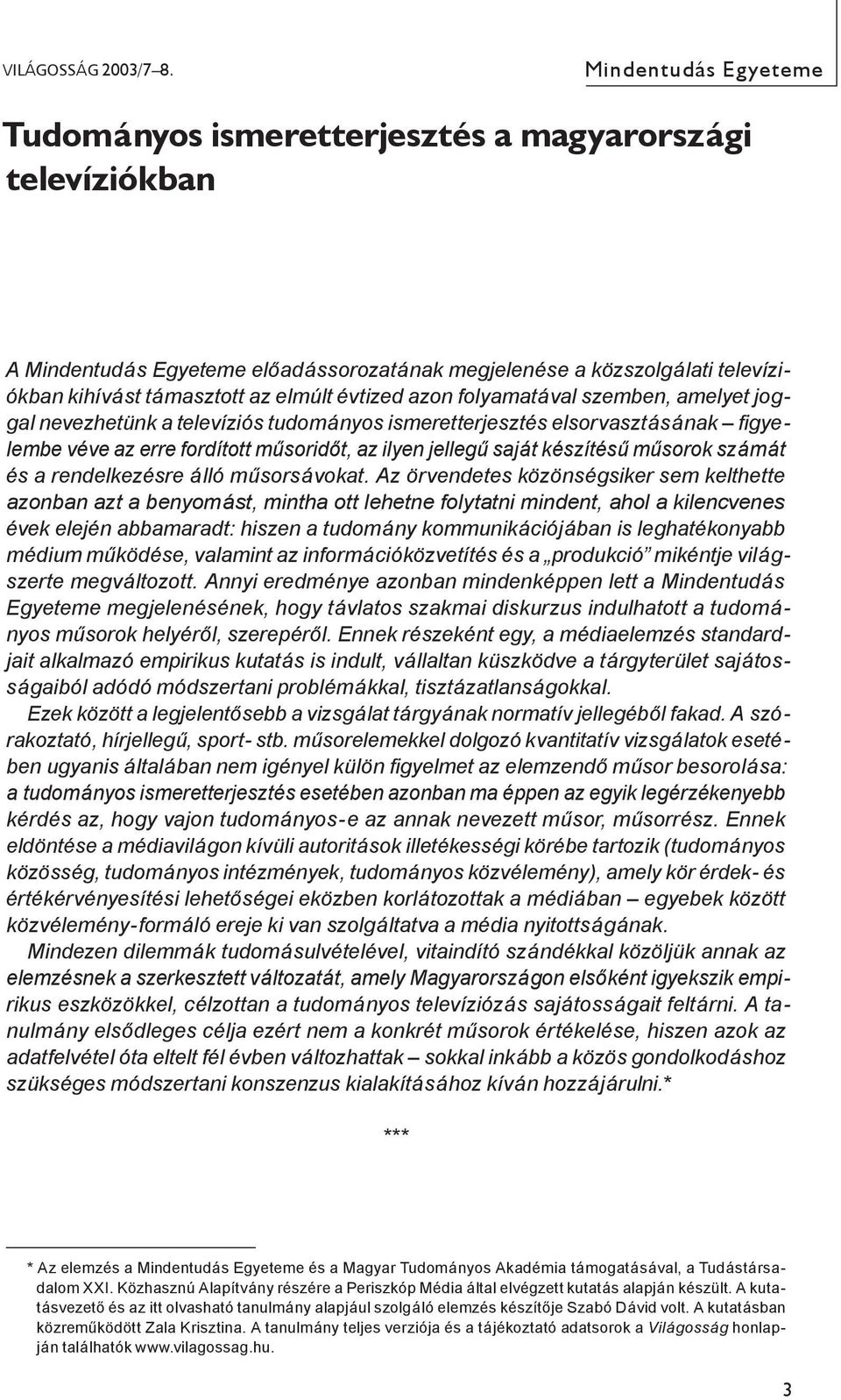 évtized azon folyamatával szemben, amelyet joggal nevezhetünk a televíziós tudományos ismeretterjesztés elsorvasztásának figyelembe véve az erre fordított műsoridőt, az ilyen jellegű saját készítésű