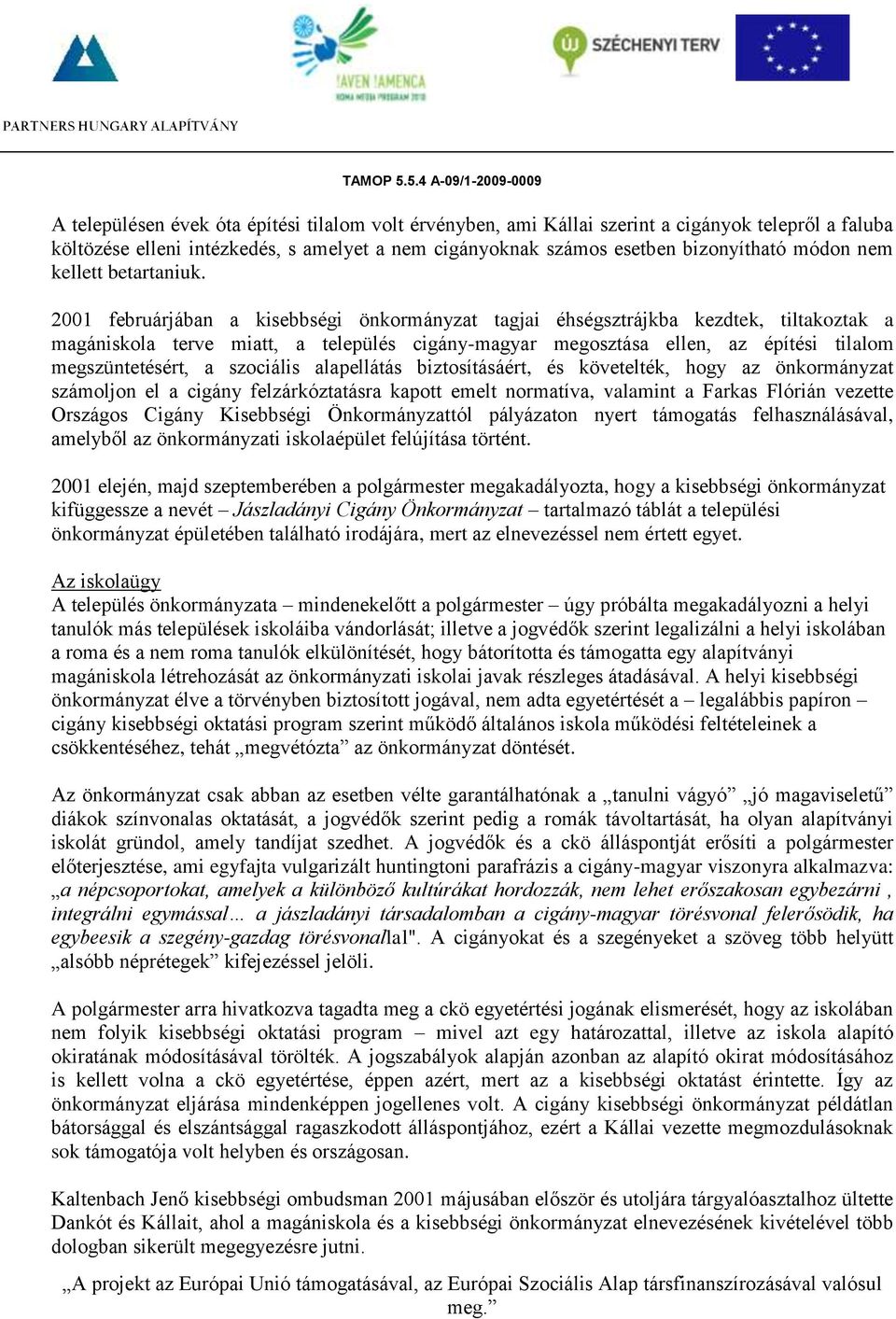 2001 februárjában a kisebbségi önkormányzat tagjai éhségsztrájkba kezdtek, tiltakoztak a magániskola terve miatt, a település cigány-magyar megosztása ellen, az építési tilalom megszüntetésért, a