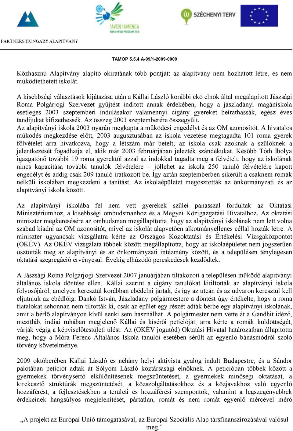 esetleges 2003 szeptemberi indulásakor valamennyi cigány gyereket beírathassák, egész éves tandíjukat kifizethessék. Az összeg 2003 szeptemberére összegyűlt.