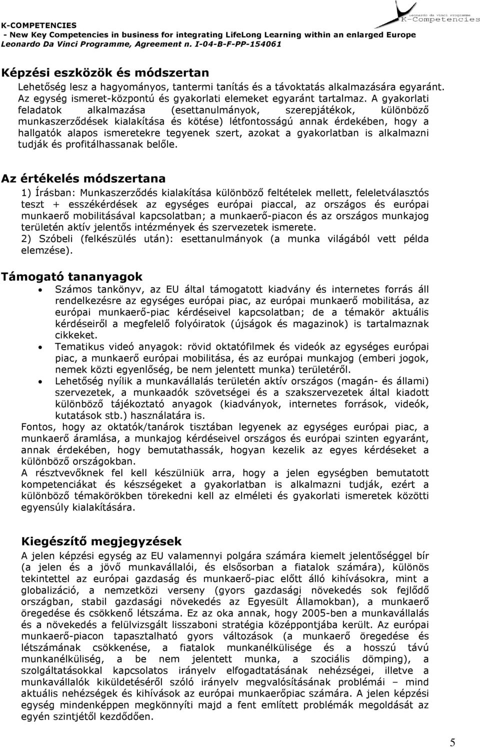 gyakorlati f elad atok alkalmazása (esettanulmányok, szerepjátékok, kü lö nbö ző munkaszerző d ések kialakí tása és kö tése) létf ontosságú annak érd ekében, h ogy a h allgató k alapos ismeretekre