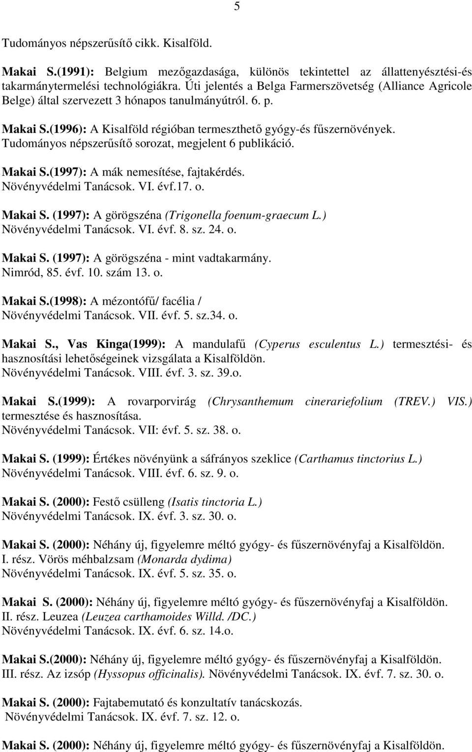 Tudományos népszerősítı sorozat, megjelent 6 publikáció. Makai S.(1997): A mák nemesítése, fajtakérdés. Növényvédelmi Tanácsok. VI. évf.17. o. Makai S. (1997): A görögszéna (Trigonella foenum-graecum L.