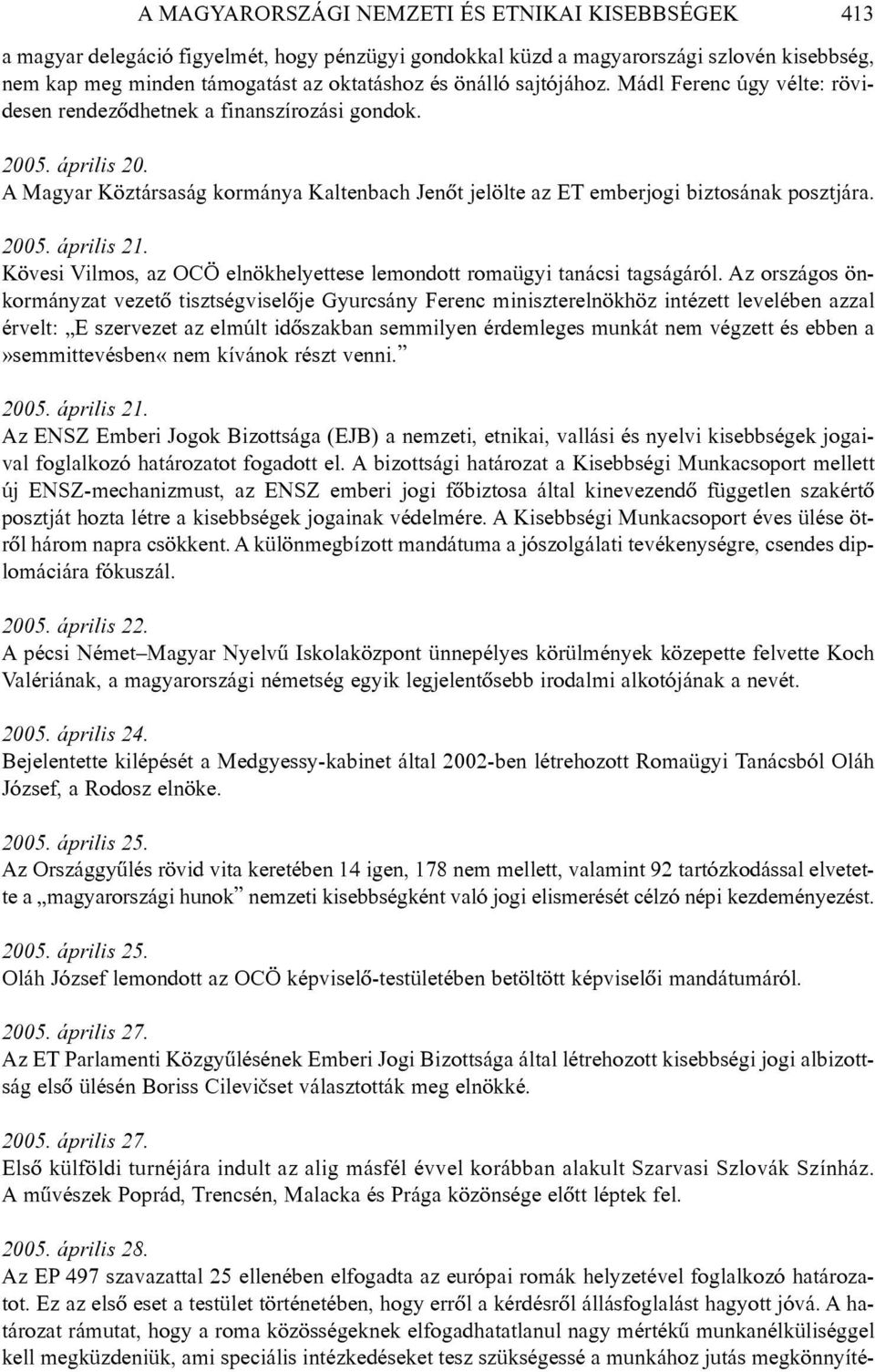 2005. április 21. Kövesi Vilmos, az OCÖ elnökhelyettese lemondott romaügyi tanácsi tagságáról.