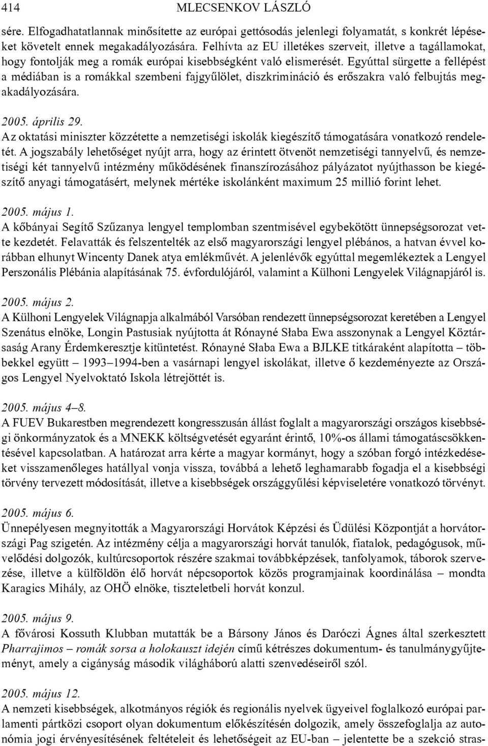 Egyúttal sürgette a fellépést a médiában is a romákkal szembeni fajgyûlölet, diszkrimináció és erõszakra való felbujtás megakadályozására. 2005. április 29.