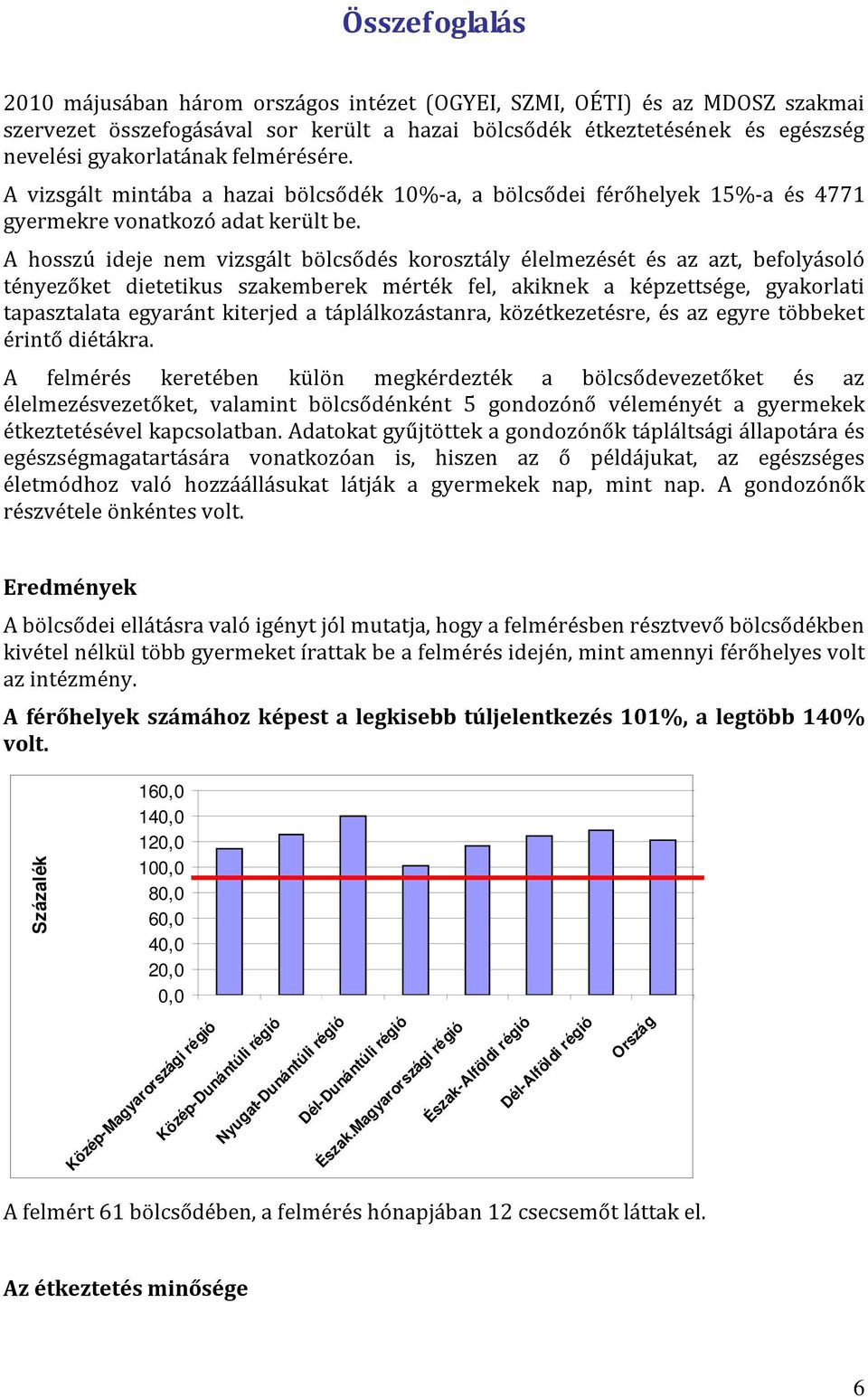 A hosszú ideje nem vizsgált bölcsődés korosztály élelmezését és az azt, befolyásoló tényezőket dietetikus szakemberek mérték fel, akiknek a képzettsége, gyakorlati tapasztalata egyaránt kiterjed a