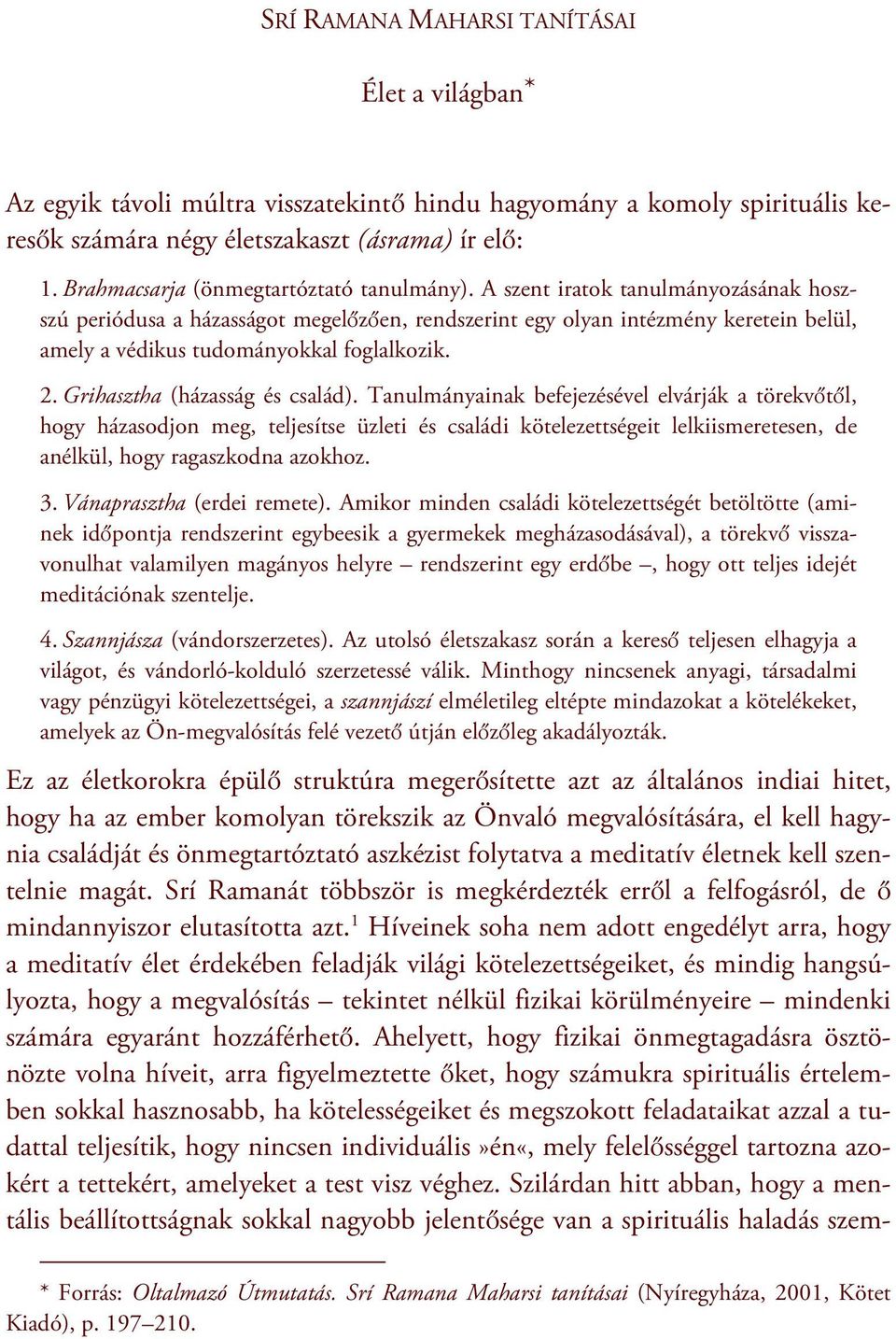 A szent iratok tanulmányozásának hoszszú periódusa a házasságot megelőzően, rendszerint egy olyan intézmény keretein belül, amely a védikus tudományokkal foglalkozik. 2.