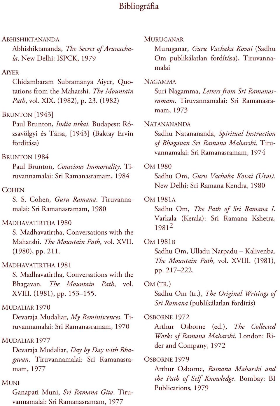 Tiruvannamalai: Sri Ramanasramam, 1984 COHEN S. S. Cohen, Guru Ramana. Tiruvannamalai: Sri Ramanasramam, 1980 MADHAVATIRTHA 1980 S. Madhavatirtha, Conversations with the Maharshi.