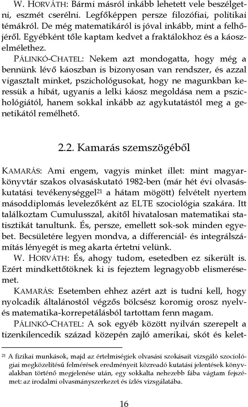 PÁLINKÓ-CHATEL: Nekem azt mondogatta, hogy még a bennünk lévő káoszban is bizonyosan van rendszer, és azzal vigasztalt minket, pszichológusokat, hogy ne magunkban keressük a hibát, ugyanis a lelki