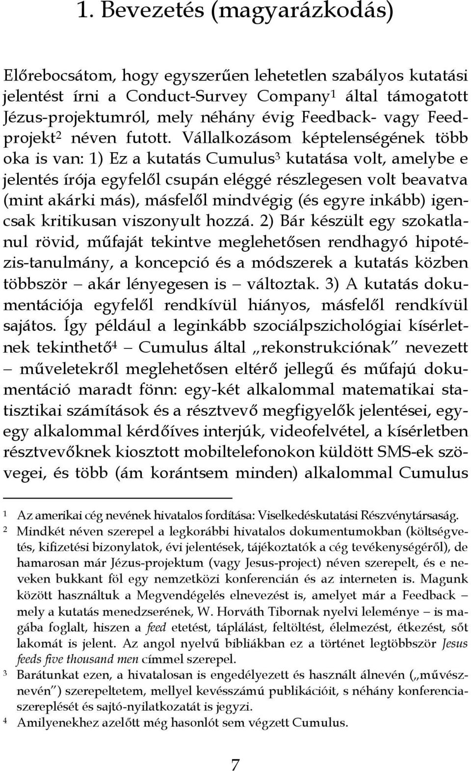 Vállalkozásom képtelenségének több oka is van: 1) Ez a kutatás Cumulus 3 kutatása volt, amelybe e jelentés írója egyfelől csupán eléggé részlegesen volt beavatva (mint akárki más), másfelől mindvégig