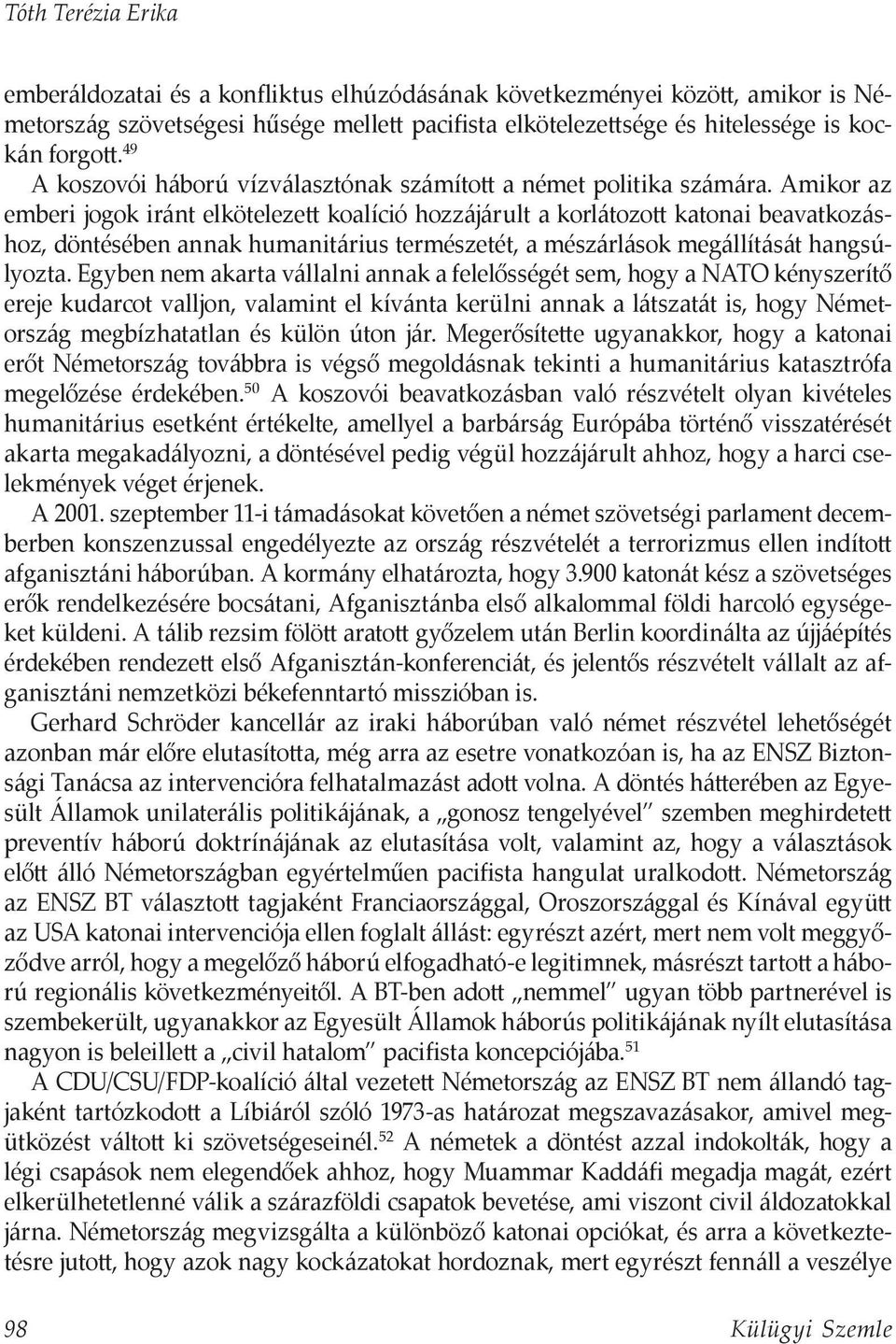 Amikor az emberi jogok iránt elkötelezett koalíció hozzájárult a korlátozott katonai beavatkozáshoz, döntésében annak humanitárius természetét, a mészárlások megállítását hangsúlyozta.