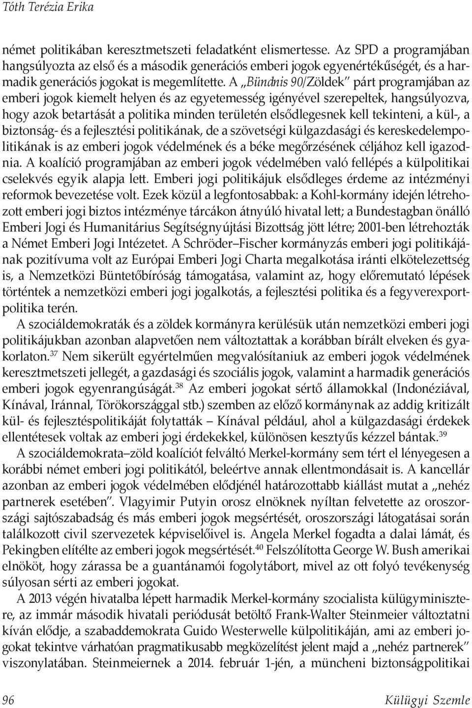 A Bündnis 90/Zöldek párt programjában az emberi jogok kiemelt helyen és az egyetemesség igényével szerepeltek, hangsúlyozva, hogy azok betartását a politika minden területén elsődlegesnek kell