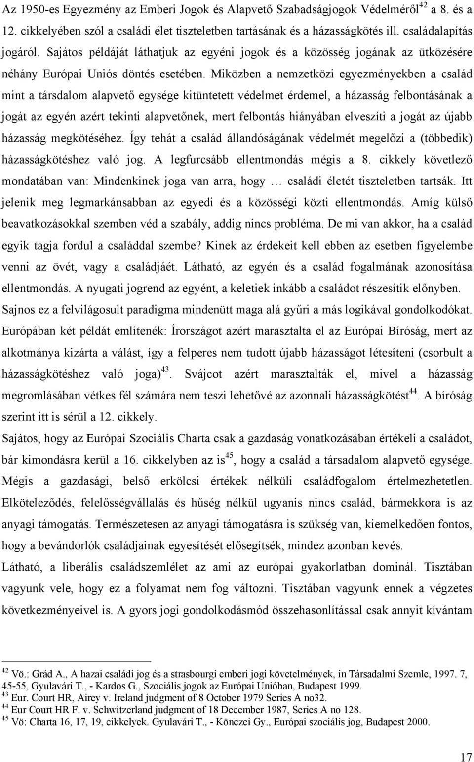 Miközben a nemzetközi egyezményekben a család mint a társdalom alapvető egysége kitüntetett védelmet érdemel, a házasság felbontásának a jogát az egyén azért tekinti alapvetőnek, mert felbontás