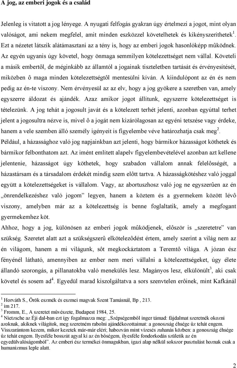 Ezt a nézetet látszik alátámasztani az a tény is, hogy az emberi jogok hasonlóképp mûködnek. Az egyén ugyanis úgy követel, hogy önmaga semmilyen kötelezettséget nem vállal.