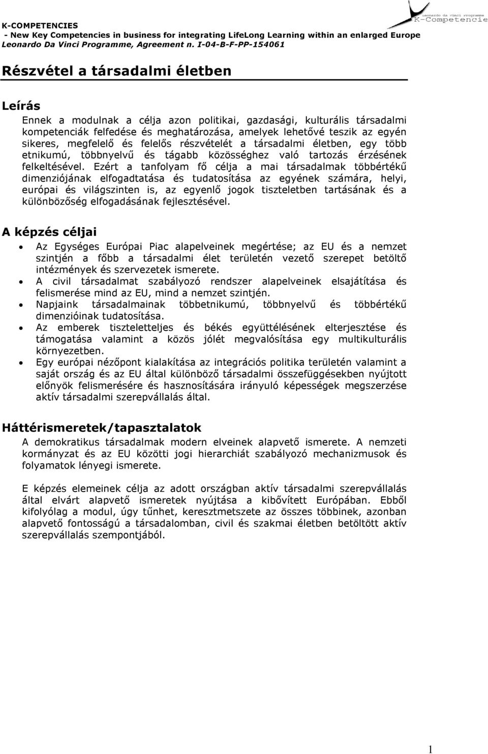 Ezért a tanf oly am f ő célja a mai társadalmak tö b b értékű dimenzió jának elf ogadtatása és tudatosí tása az egy ének számára, h ely i, euró pai és v ilágszinten is, az egy enlő jogok tiszteletb