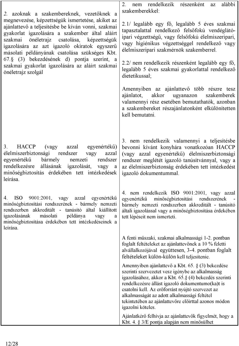 (3) bekezdésének d) pontja szerint, a szakmai gyakorlat igazolására az aláírt szakmai önéletrajz szolgál 2. nem rendelkezik részenként az alábbi szakemberekkel: 2.