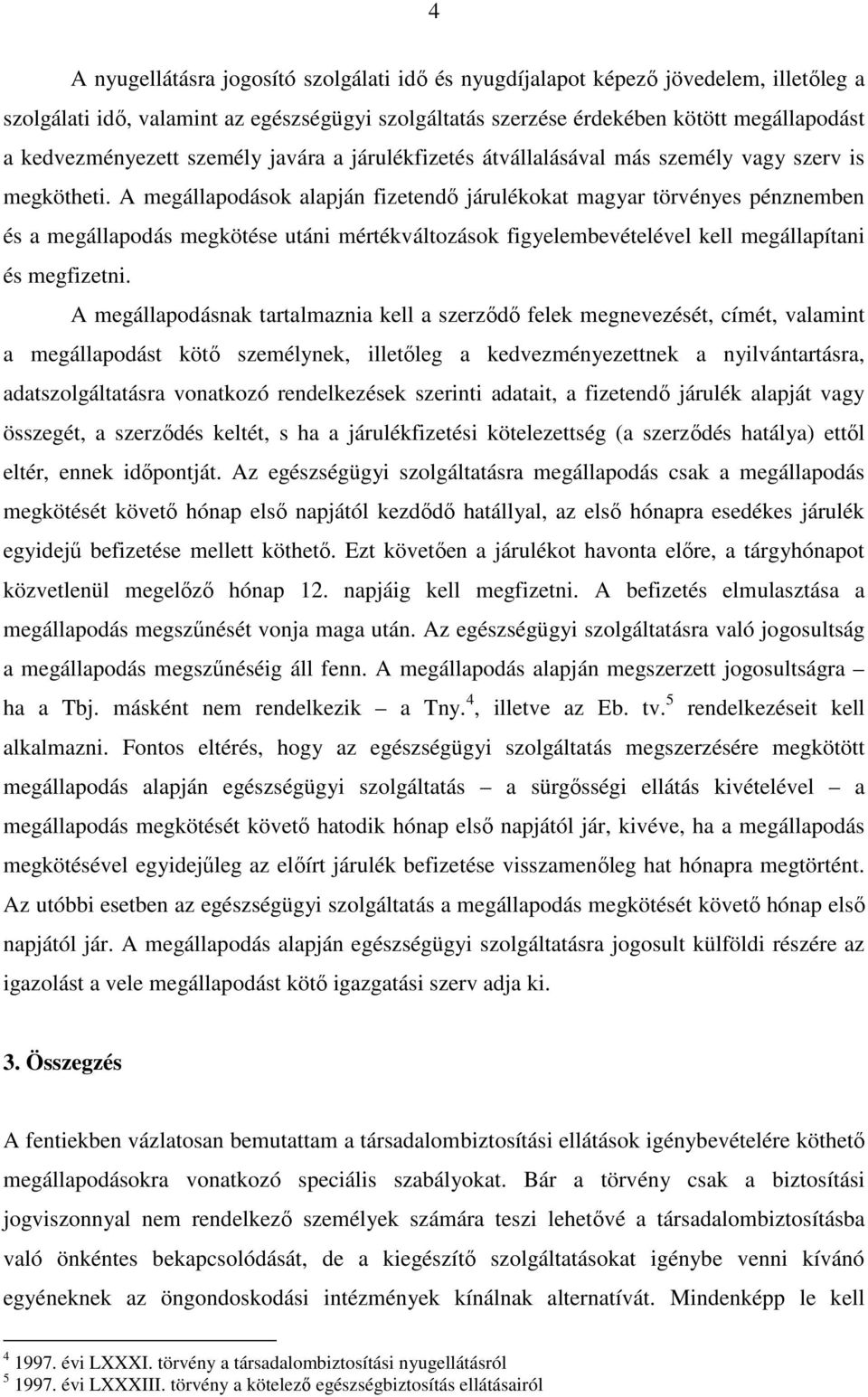 A megállapodások alapján fizetendı járulékokat magyar törvényes pénznemben és a megállapodás megkötése utáni mértékváltozások figyelembevételével kell megállapítani és megfizetni.