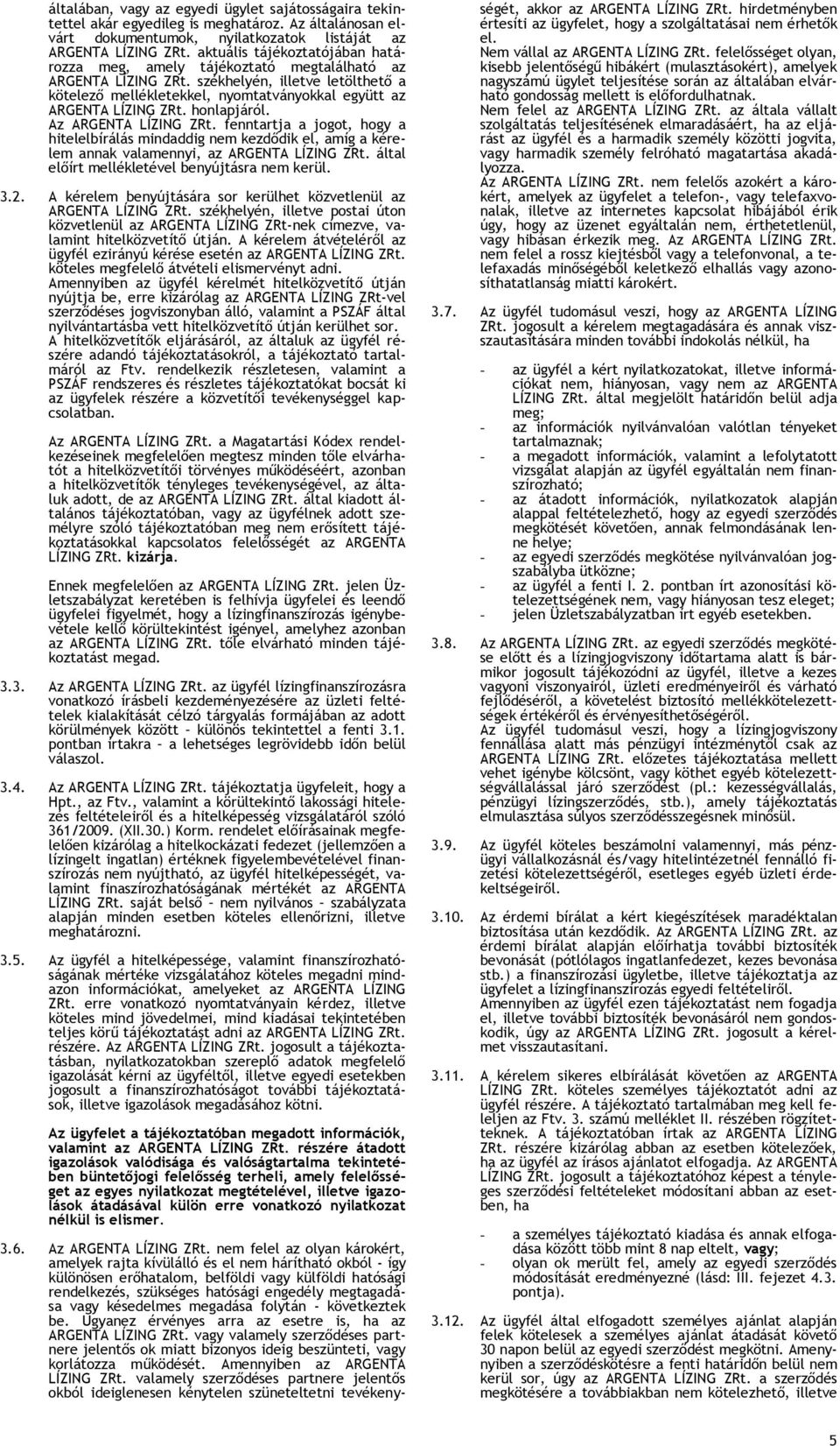 honlapjáról. Az ARGENTA LÍZING ZRt. fenntartja a jogot, hogy a hitelelbírálás mindaddig nem kezdődik el, amíg a kérelem annak valamennyi, az ARGENTA LÍZING ZRt.