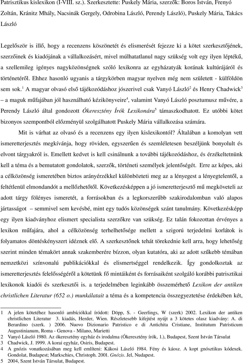 recenzens köszönetét és elismerését fejezze ki a kötet szerkesztőjének, szerzőinek és kiadójának a vállalkozásért, mivel múlhatatlanul nagy szükség volt egy ilyen léptékű, a szellemileg igényes