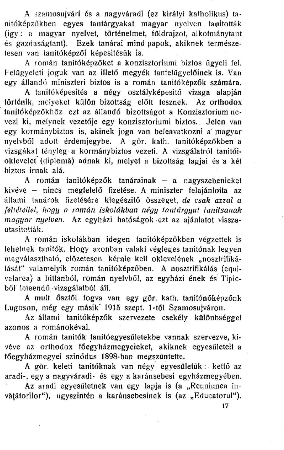 Van egy állandó miniszteri biztos is a román tanítóképzők számára. A tanitóképesités a négy osztályképesitő vizsga alapján történik, melyeket külön bizottság előtt tesznek.