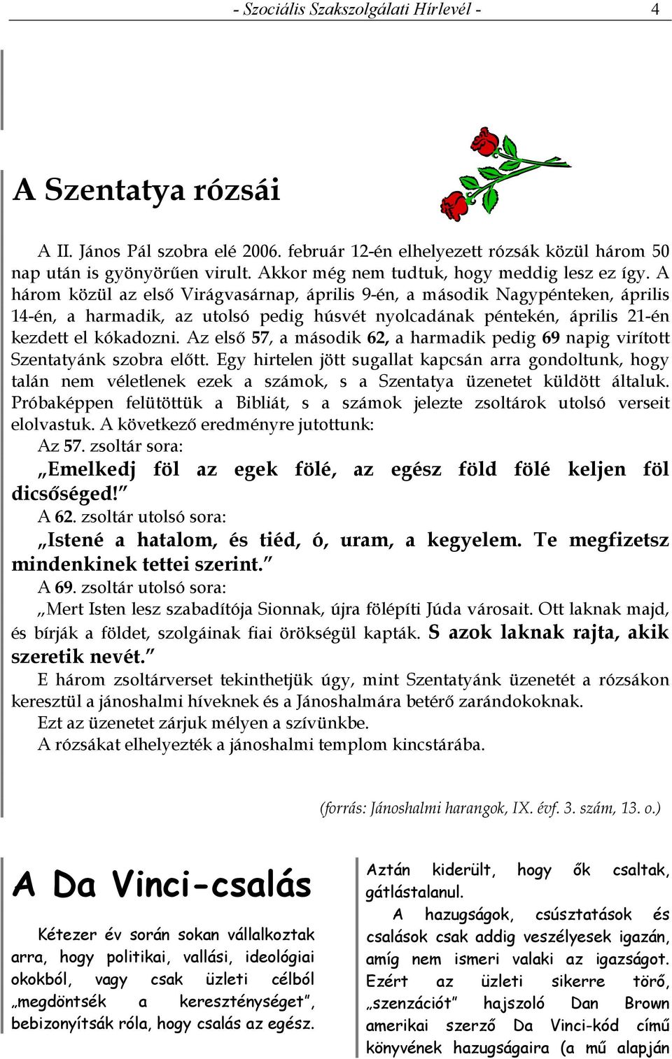 A három közül az első Virágvasárnap, április 9-én, a második Nagypénteken, április 14-én, a harmadik, az utolsó pedig húsvét nyolcadának péntekén, április 21-én kezdett el kókadozni.