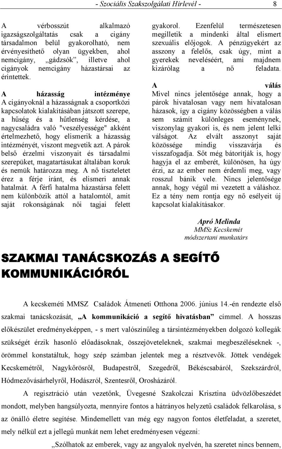 A házasság intézménye A cigányoknál a házasságnak a csoportközi kapcsolatok kialakításában játszott szerepe, a hűség és a hűtlenség kérdése, a nagycsaládra való "veszélyessége" akként értelmezhető,