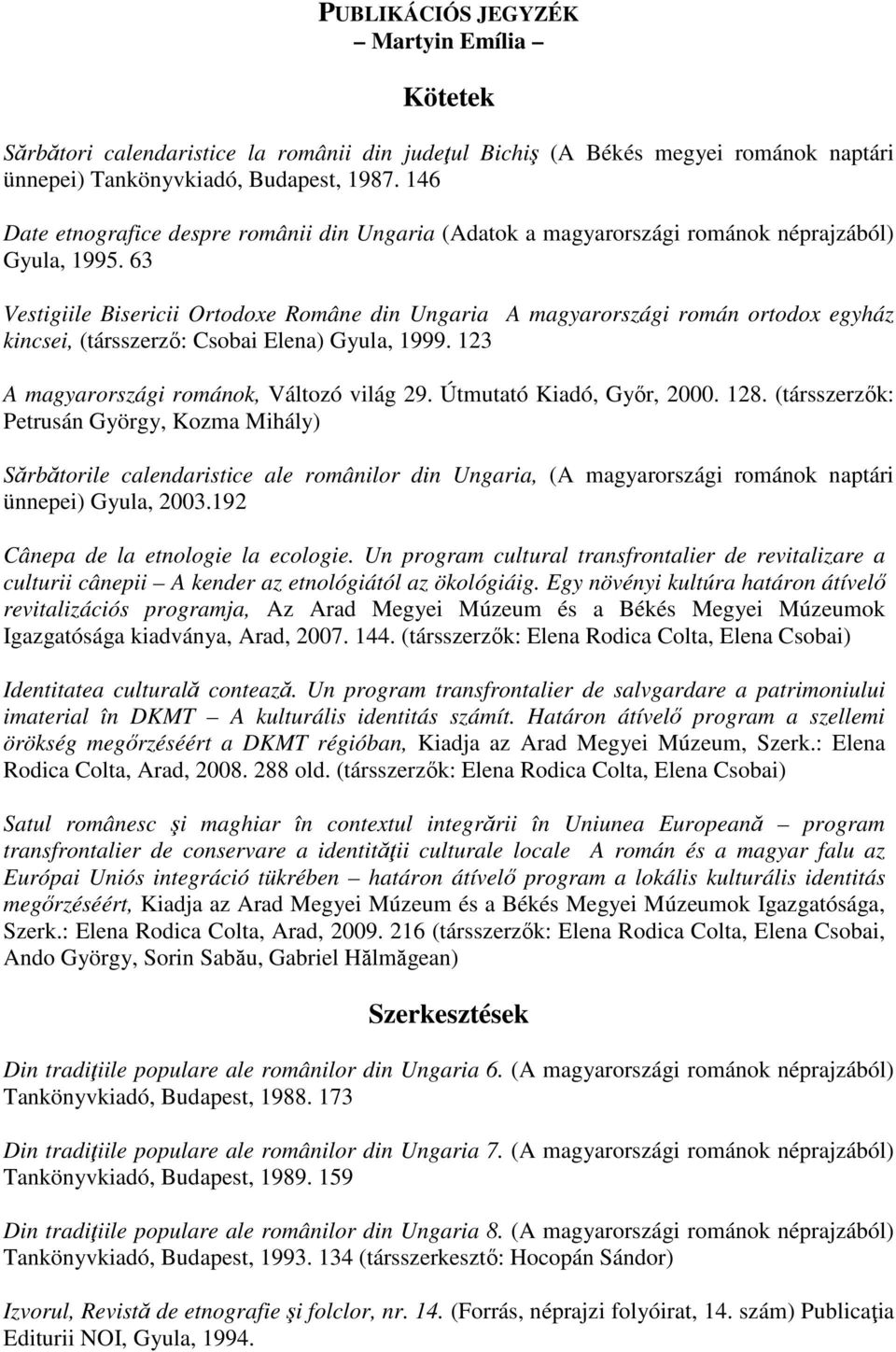 63 Vestigiile Bisericii Ortodoxe Române din Ungaria A magyarországi román ortodox egyház kincsei, (társszerző: Csobai Elena) Gyula, 1999. 123 A magyarországi románok, Változó világ 29.